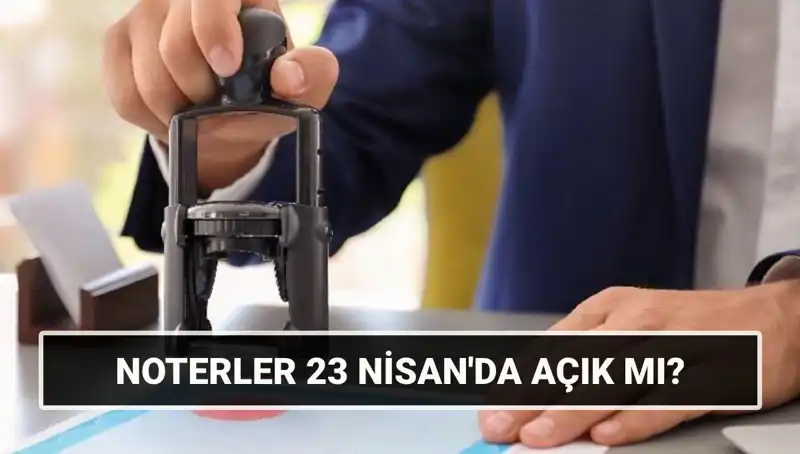 23 Nisan'da Noterler Açık mı? Tüm Detaylar Burada!